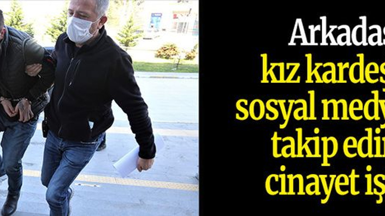 Arkadaşı, kız kardeşini sosyal medyadan takip edince cinayet işledi